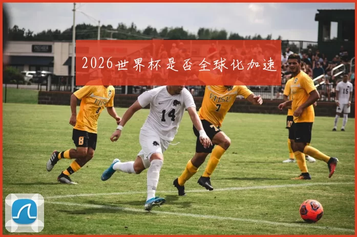 2026世界杯是否全球化加速