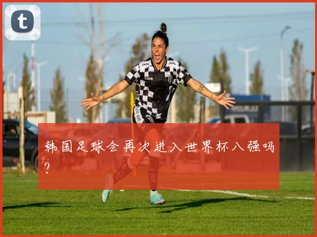韩国足球会再次进入世界杯八强吗？