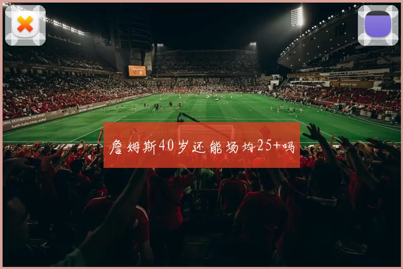 詹姆斯40岁还能场均25+吗