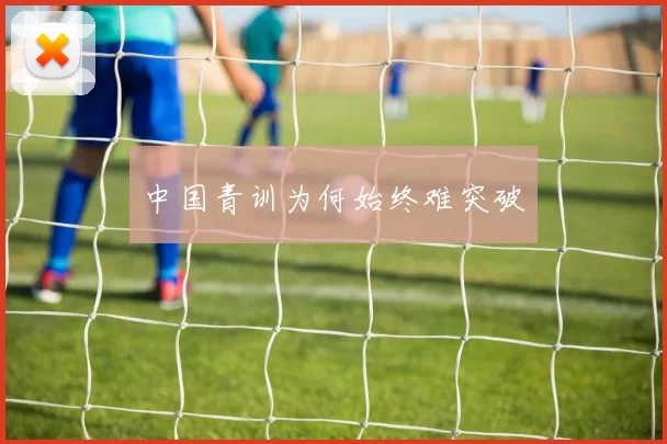 中国青训为何始终难突破
