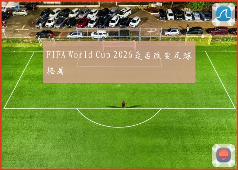 FIFA World Cup 2026是否改变足球格局