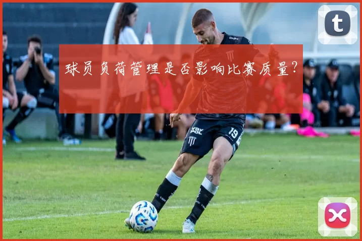 球员负荷管理是否影响比赛质量？