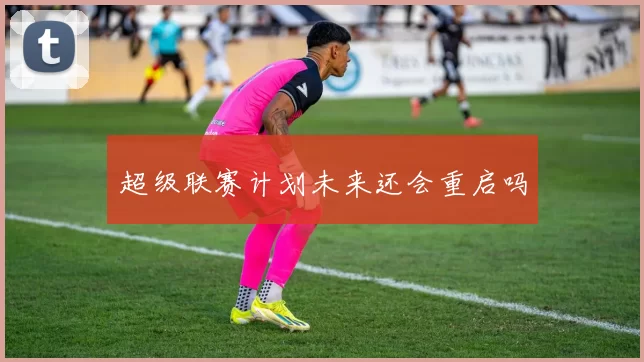 超级联赛计划未来还会重启吗