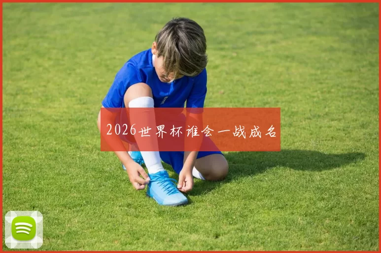 2026世界杯谁会一战成名
